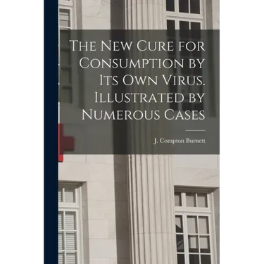 The New Cure for Consumption by Its Own Virus. Illustrated by Numerous Cases