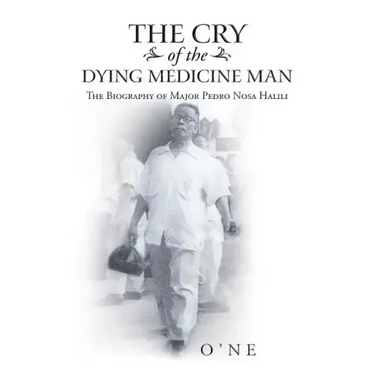 The Cry of the Dying Medicine Man: The Biography of Major Pedro Nosa Halili