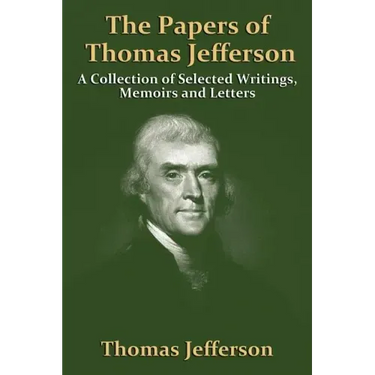The Papers Of Thomas Jefferson: A Collection of Selected Writings, Memoirs and Letters
