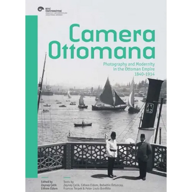 Camera Ottomana: Photography and Modernity in the Ottoman Empire, 1840-1914