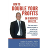 How To Double Your Profits In 6 Months Or Less: Fast, proven, easy-to- implement strategies to out-perform, out- maneuver and out- profit your competi