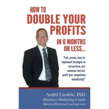 How To Double Your Profits In 6 Months Or Less: Fast, proven, easy-to- implement strategies to out-perform, out- maneuver and out- profit your competi