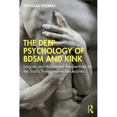 The Deep Psychology of Bdsm and Kink: Jungian and Archetypal Perspectives on the Soul's Transgressive Necessities