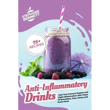 Anti-Inflammatory Drinks: Heal Your Immune System and Fight Inflammation with These 75 Smoothies, Teas, Juices, and Much More!