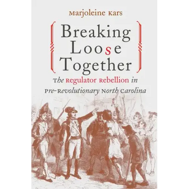 Breaking Loose Together: The Regulator Rebellion in Pre-Revolutionary North Carolina