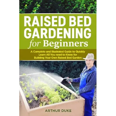 Raised Bed Gardening for Beginners: A Complete and Illustrated Guide to Quickly Learn All you Need to Know for Building Your Own Raised Bed Garden
