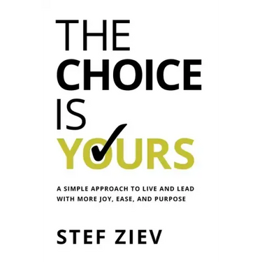The Choice Is Yours: A Simple Approach to Live and Lead With More Joy, Ease, and Purpose