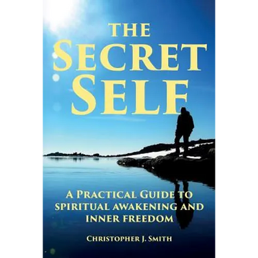 The Secret Self: A Practical Guide to Spiritual Awakening and Inner Freedom