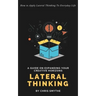 Lateral Thinking: How To Apply Lateral Thinking To Everyday Life