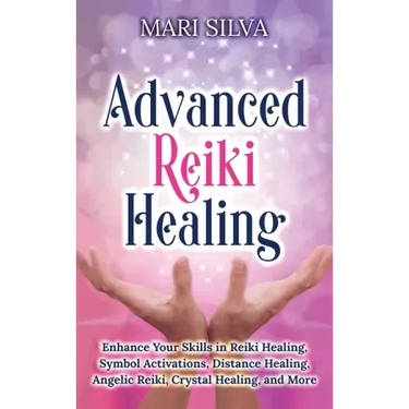 Advanced Reiki Healing: Enhance Your Skills in Reiki Healing, Symbol Activations, Distance Healing, Angelic Reiki, Crystal Healing, and More