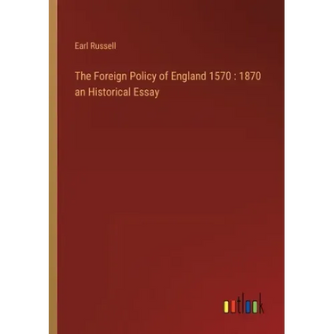 The Foreign Policy of England 1570: 1870 an Historical Essay