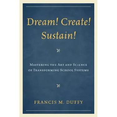 Dream! Create! Sustain!: Mastering the Art and Science of Transforming School Systems