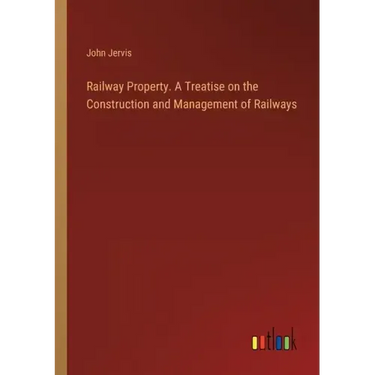 Railway Property. A Treatise on the Construction and Management of Railways