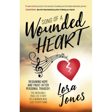 Song of a Wounded Heart: Regaining Hope and Trust After Personal Tragedy: The Incredible True Life Story of a Woman Who Lost Everything