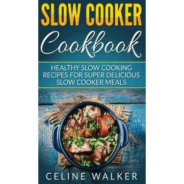 Slow Cooker Cookbook: Healthy Slow Cooking Recipes for Super Delicious Slow Cooker Meals