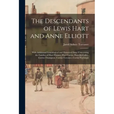 The Descendants of Lewis Hart and Anne Elliott; With Additional Genealogical and Historical Data, Concerning the Families of Hart-Warner, Hart-Curtiss
