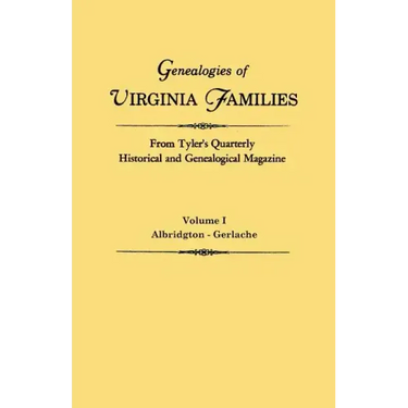 Genealogies of Virginia Families from Tyler's Quarterly Historical and Genealogical Magazine. in Four Volumes. Volume I: Albridgton - Gerlache
