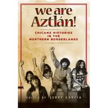 We Are Aztlán!: Chicanx Histories in the Northern Borderlands