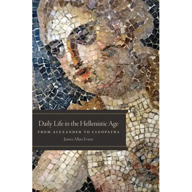 Daily Life in the Hellenistic Age: From Alexander to Cleopatra