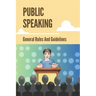 Public Speaking: General Rules And Guidelines: How To Speak Confidently In Public