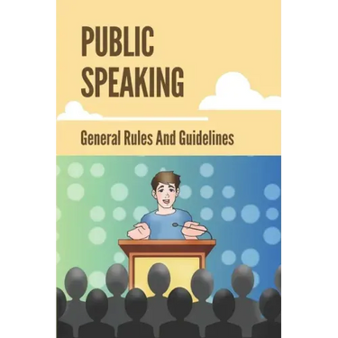 Public Speaking: General Rules And Guidelines: How To Speak Confidently In Public