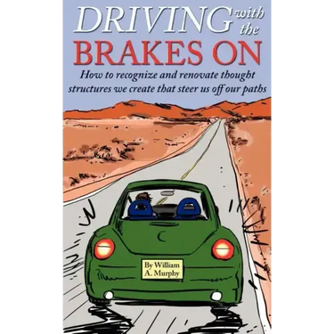 Driving with the Brakes on: How to Recognize and Renovate Thought Structures We Create That Steer Us Off Our Paths
