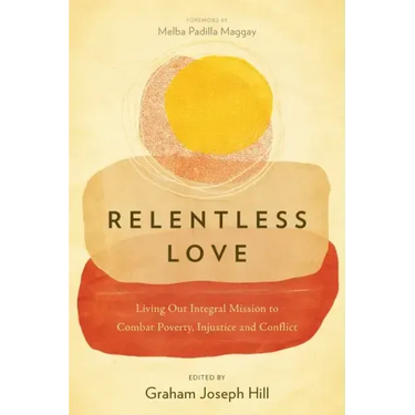 Relentless Love: Living Out Integral Mission to Combat Poverty, Injustice and Conflict