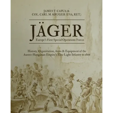 Jäger: Europe's First Special Operations Forces: History, Organization, Arms & Equipment of the Austro-Hungarian Empire's Elite Light Infantry to 1866