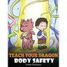 Teach Your Dragon Body Safety: A Story About Personal Boundaries, Appropriate and Inappropriate Touching