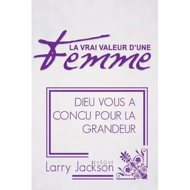 La Vrai Valeur d'Une Femme: Dieu Vous A Concu Pour La Grandeur