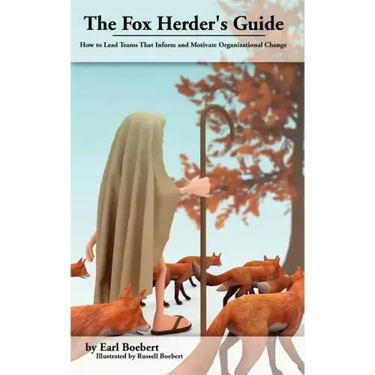 The Fox Herder's Guide: How to Lead Teams That Motivate and Inform Organizational Change