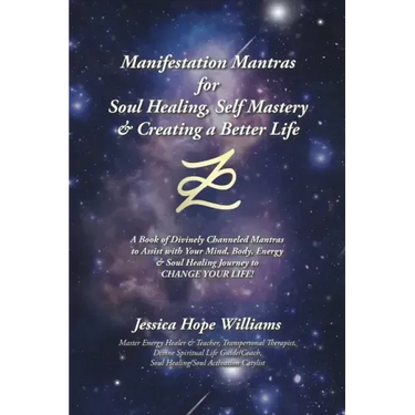 Manifestation Mantras for Soul Healing, Self Mastery & Creating a Better Life: A Book of Divinely Channeled Mantras to Assist with Your Mind, Body, En