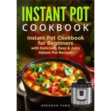 Instant Pot Cookbook: Instant Pot Cookbook for Beginners with Delicious, Easy & Juicy Instant Pot Recipes