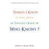 Things I Know or Think I Know or Thought I Knew or Who Knows?