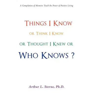 Things I Know or Think I Know or Thought I Knew or Who Knows?