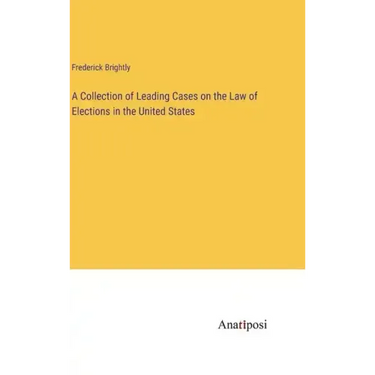 A Collection of Leading Cases on the Law of Elections in the United States