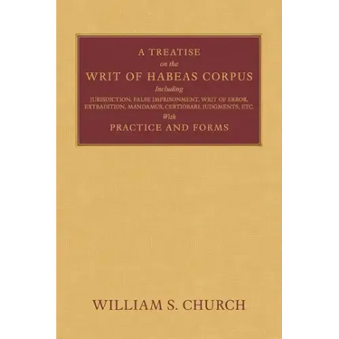 A Treatise of the Writ of Habeas Corpus: Including Jurisdiction, False Imprisonment, Writ of Error, Extradition, Mandamus, Certiorari, Judgments, Etc.
