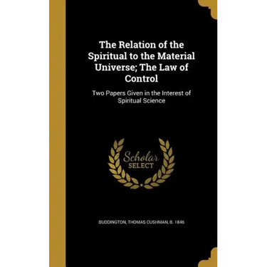 The Relation of the Spiritual to the Material Universe; The Law of Control: Two Papers Given in the Interest of Spiritual Science