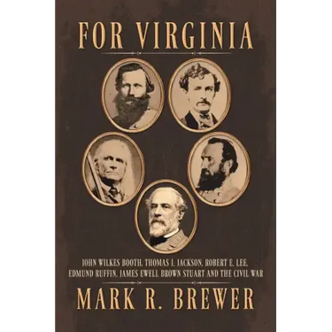 For Virginia: John Wilkes Booth, Thomas J. Jackson, Robert E. Lee, Edmund Ruffin, James Ewell Brown Stuart and the Civil War