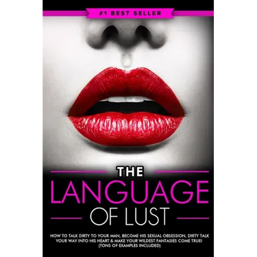 Dirty Talk: The Language of Lust - How to Talk Dirty to Your Man, Become His Sexual Obsession, Dirty Talk Your Way into His Heart