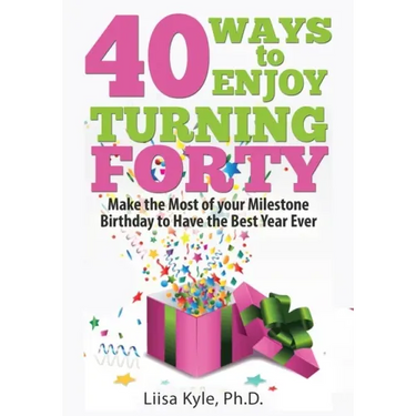 40 Ways to Enjoy Turning Forty: Make the Most of Your Milestone Birthday to Have the Best Year Ever
