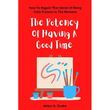 The Potency Of Having A Good Time: How To Regain That Sense Of Being Fully Present In The Moment