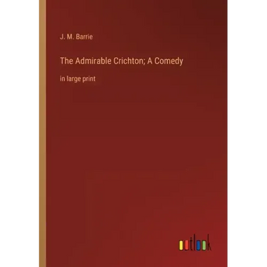 The Admirable Crichton; A Comedy: in large print