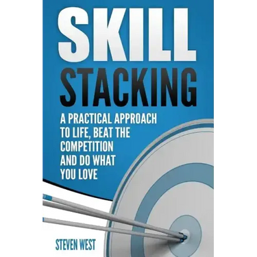 Skill Stacking: A Practical Approach to Life, Beat the Competition and Do What You Love