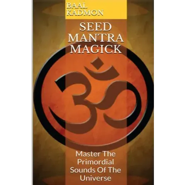 Seed Mantra Magick: Master the Primordial Sounds of the Universe