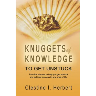 Knuggets Of Knowledge To Get Unstuck: Practical wisdom to help you get unstuck and achieve success in any area of life.