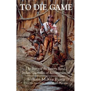To Die Game: The Story of the Lowry Band, Indian Guerillas of Reconstruction