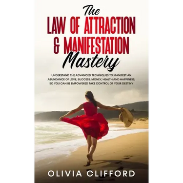 The Law of Attraction & Manifestation Mastery: Understand the Advanced Techniques to Manifest an Abundance of Love, Success, Money, Health and Happine