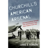 Churchill's American Arsenal: The Partnership Behind the Innovations That Won World War Two