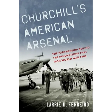 Churchill's American Arsenal: The Partnership Behind the Innovations That Won World War Two